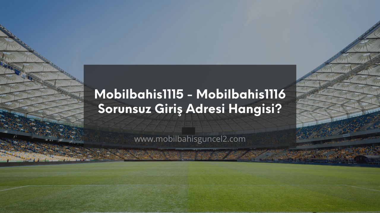Mobilbahis1115 - Mobilbahis1116 Sorunsuz Giriş Adresi Hangisi?